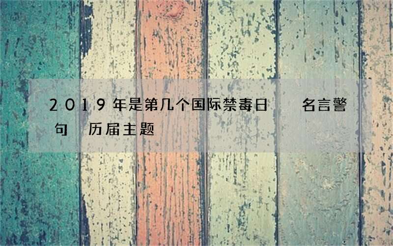 2019年是第几个国际禁毒日  名言警句 历届主题
